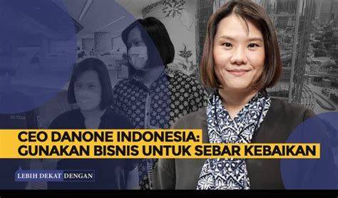 Lebih Dekat Dengan Connie Ang Ceo Danone Indonesia Menggunakan Bisnis
