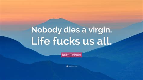 Kurt Cobain Quote “nobody Dies A Virgin Life Fucks Us All”