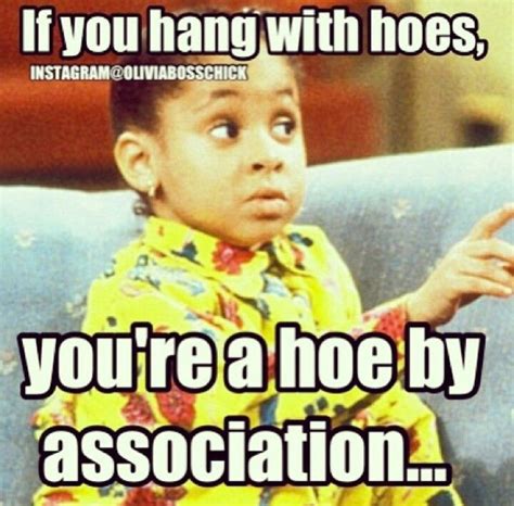 If You Hang With Hoes Youre A Hoe By Association Funny Picture