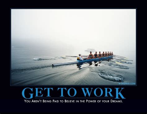 Get To Work Demotivational Posters Motivational Posters Work Humor