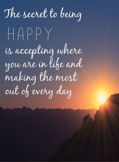 The Secret To Being Happy Is Accepting Where You Are In Life And Making