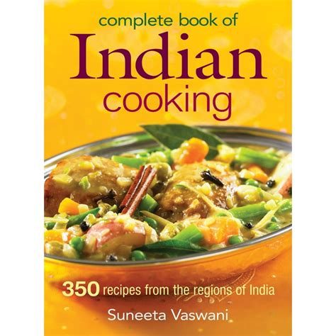 Complete Book Of Indian Cooking 350 Recipes From The Regions Of India