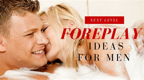 foreplay ideas for men next level foreplay secrets to make you the incredible lover she brags