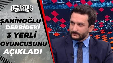 Ogün Şahinoğlu Beşiktaş ın Derbideki 3 Yerli İsmi Açıkladı YouTube