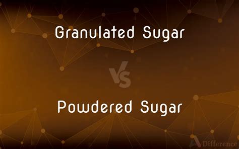 Granulated Sugar Vs Powdered Sugar — Whats The Difference