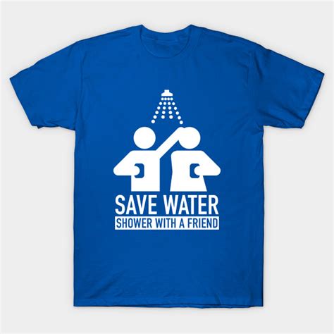 Save Water Shower With A Friend Save Water T Shirt TeePublic