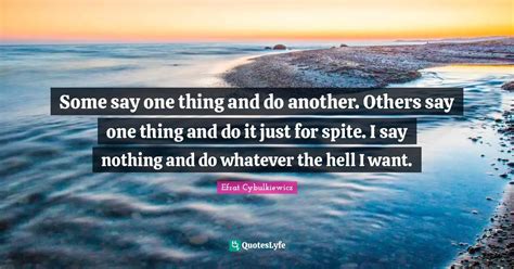 Some Say One Thing And Do Another Others Say One Thing And Do It Just Quote By Efrat