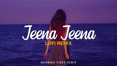 Jeena Jeena Lofi Remix Atif Aslam Badlapur Morning Vibes Youtube
