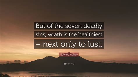 Edward Abbey Quote But Of The Seven Deadly Sins Wrath Is The