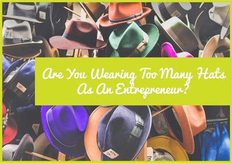 Are You Wearing Too Many Hats As An Entrepreneur Here Are Some You Can