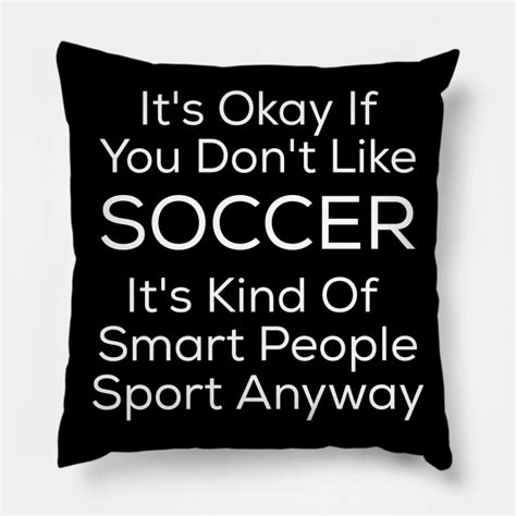 Its Okay If You Dont Like Soccer Its Okay If You Dont Like Soccer Pillow Teepublic