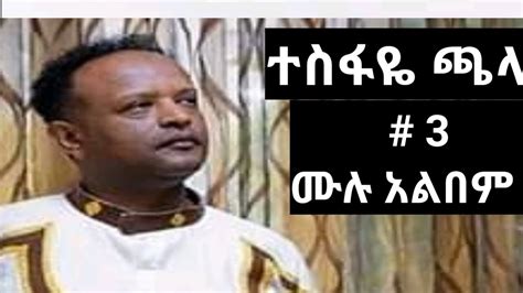 ተስፋዬ ጫላ ቁጥር 3 ሙሉ አልበም Ii Tesfaye Chala Volume 3 Full Album