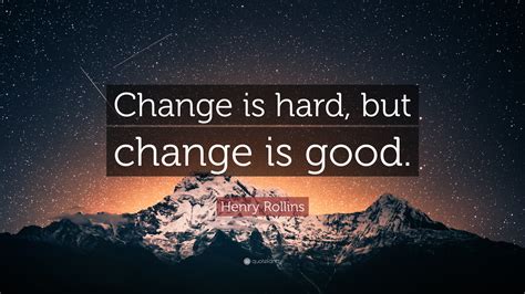 Henry Rollins Quote “change Is Hard But Change Is Good”