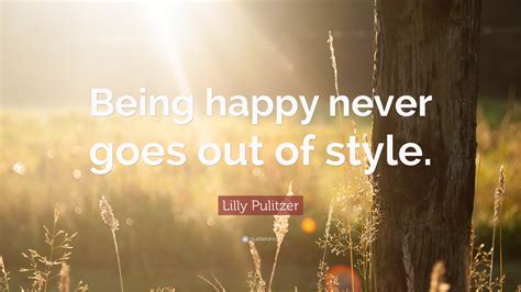 Lilly Pulitzer Quote Being Happy Never Goes Out Of Style