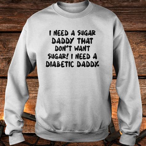 I Need A Sugar Daddy That Dont Want Sugar I Need A Diabetic Daddy Shirt