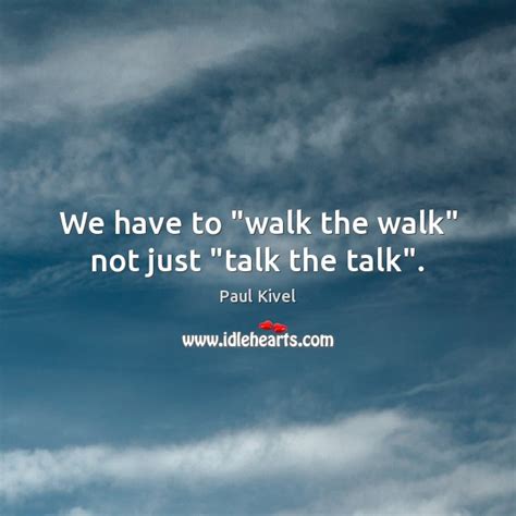 We Have To Walk The Walk Not Just Talk The Talk Talking Quotes