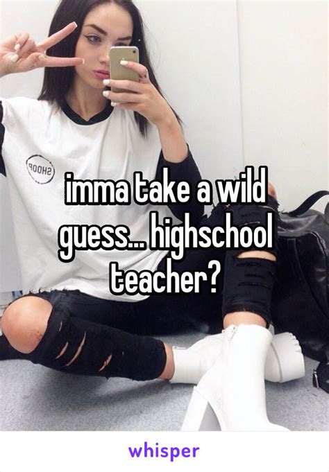 Imma Take A Wild Guess Highschool Teacher