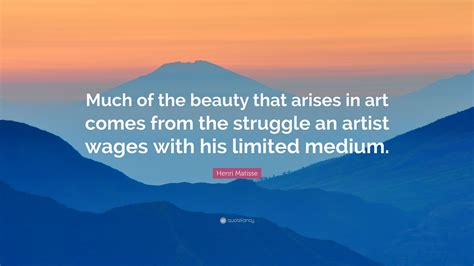 Henri Matisse Quote Much Of The Beauty That Arises In Art Comes From