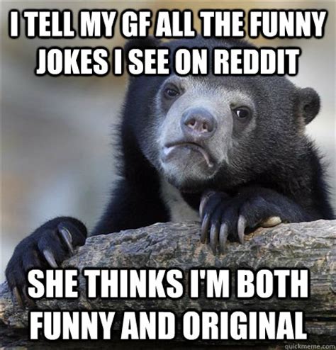 Friendships are key to many things, especially good times and bouts of laughter. I tell my gf all the funny jokes I see on reddit She ...