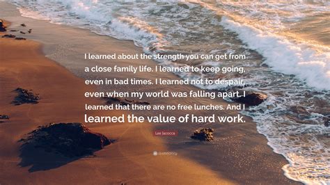 Lee Iacocca Quote I Learned About The Strength You Can Get From A