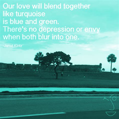 One of the goals of effective writing is creating a sense of unity, a sense that all parts of the text are clearly related. Quote by Jarod Kintz: "Our love will blend together like turquoise is ..."