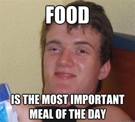 food is the most important meal of the day 10 guy quickmeme