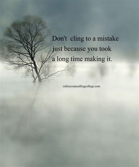 All we have is now. "Don't cling to a mistake just because you took a long ...