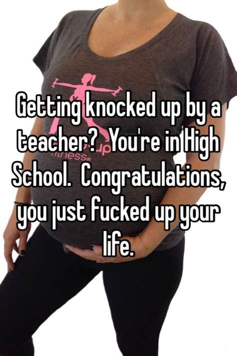 getting knocked up by a teacher you re in high school congratulations you just fucked up your