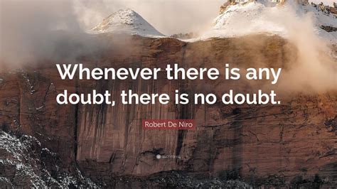 Robert De Niro Quote “whenever There Is Any Doubt There Is No Doubt