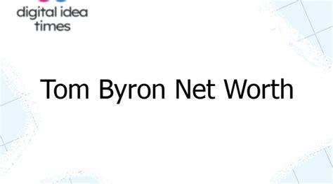 Tom Byron Net Worth Digital Idea Times