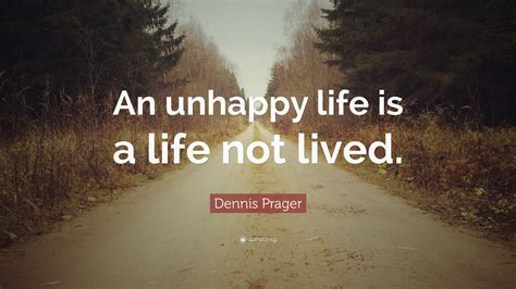 Dennis Prager Quote An Unhappy Life Is A Life Not Lived