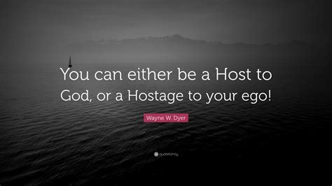 Wayne W Dyer Quote You Can Either Be A Host To God Or A Hostage To