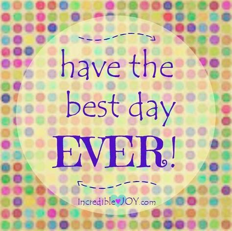 Quotes About Happiness Have The Best Day Ever Happy Quotes