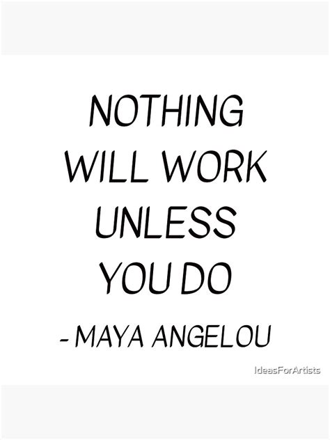 Maya Angelou Quote Nothing Will Work Unless You Do Poster By