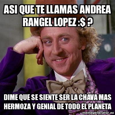 Meme Willy Wonka Asi Que Te Llamas Andrea Rangel Lopez Dime Que