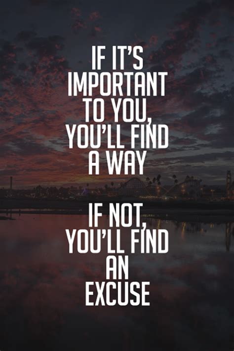 If It S Important To You You Ll Find A Way If Not You Ll Find An Excuse Inspirational Quotes