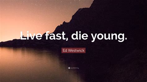 Ed Westwick Quote Live Fast Die Young