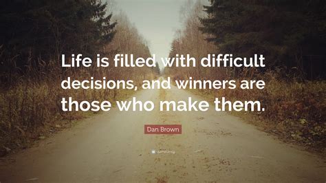 Dan Brown Quote Life Is Filled With Difficult Decisions And Winners