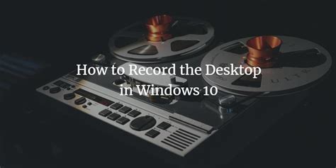 How To Record The Desktop In Windows 10