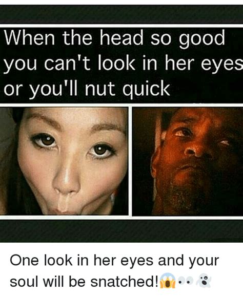 When The Head So Good You Cant Look In Her Eyes Or Youll