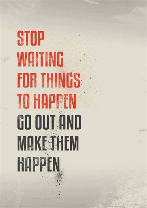 Stop Waiting For Things To Happen Quotable Quotes Inspirational