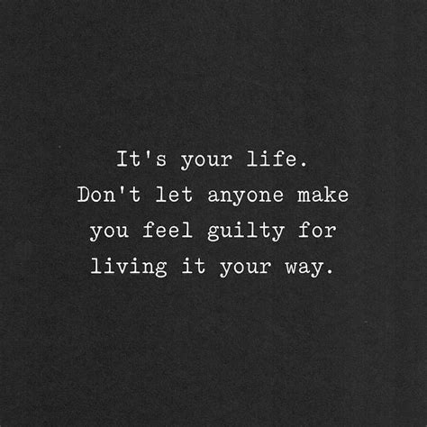 Its Your Life Dont Let Anyone Make You Feel Guilty For Living It