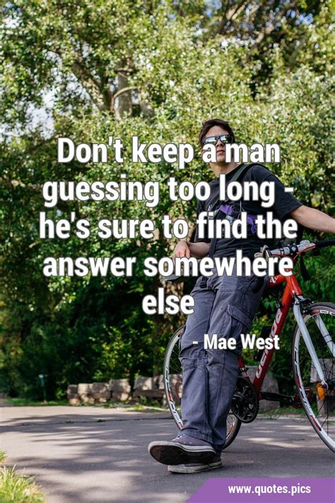 Don T Keep A Man Guessing Too Long He S Sure To Find The Answer Somewhere Else