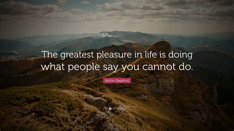 Walter Bagehot Quote The Greatest Pleasure In Life Is Doing What