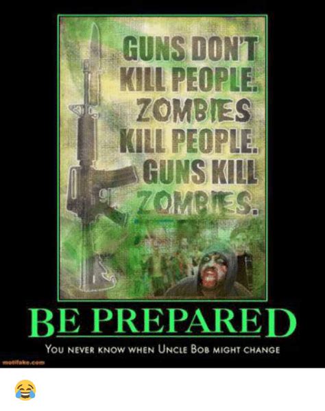guns dont kill people zombies kill people guns kill be prepared you never now when uncle bob