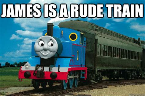 James Is A Rude Train Thomas The Tank Engine Quickmeme