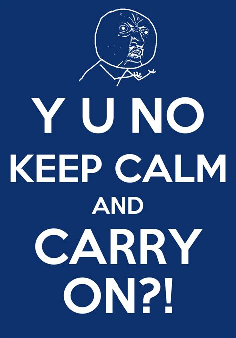 Y U No Guy Keep Calm And Carry On Keep Calm And Carry On Know