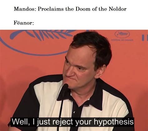 And i know god might not be real, and i'm okay with that. That's just like, your opinion, man. : Silmarillionmemes