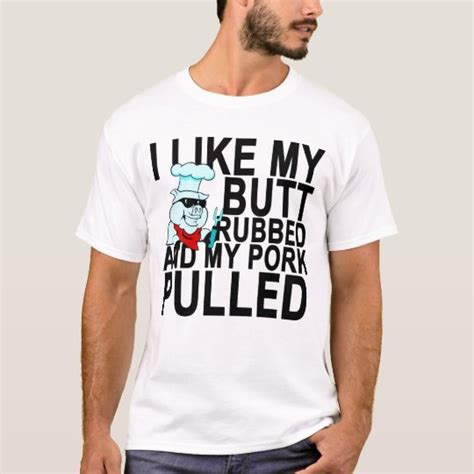 I Like My Butt Rubbed And My Pork Pulled T Shirt P T Shirt