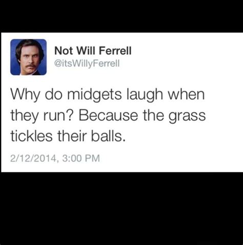Why Do Midgets Laugh When They Run Because The Grass Tickles Their